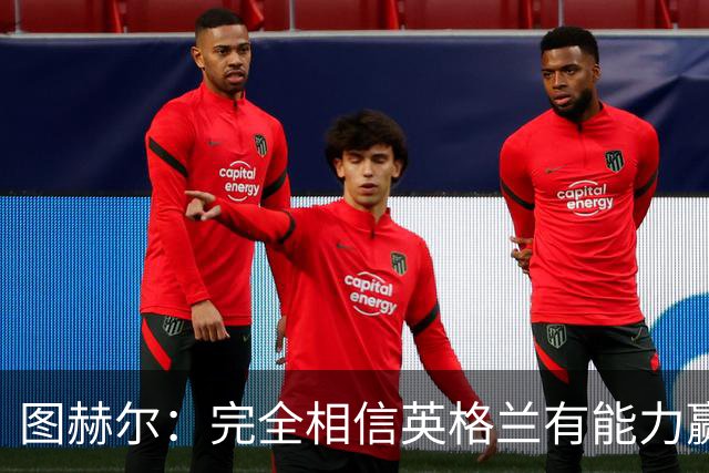 图赫尔：完全相信英格兰有能力赢得世界杯 高温并非借口