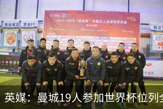 英媒：曼城19人参加世界杯位列全球第一，阿森纳16人位列英超第二